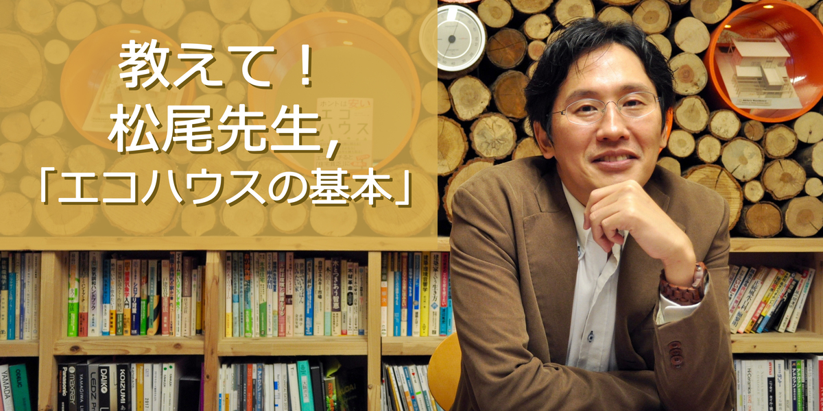 教えて！松尾先生。「エコハウスの基本」