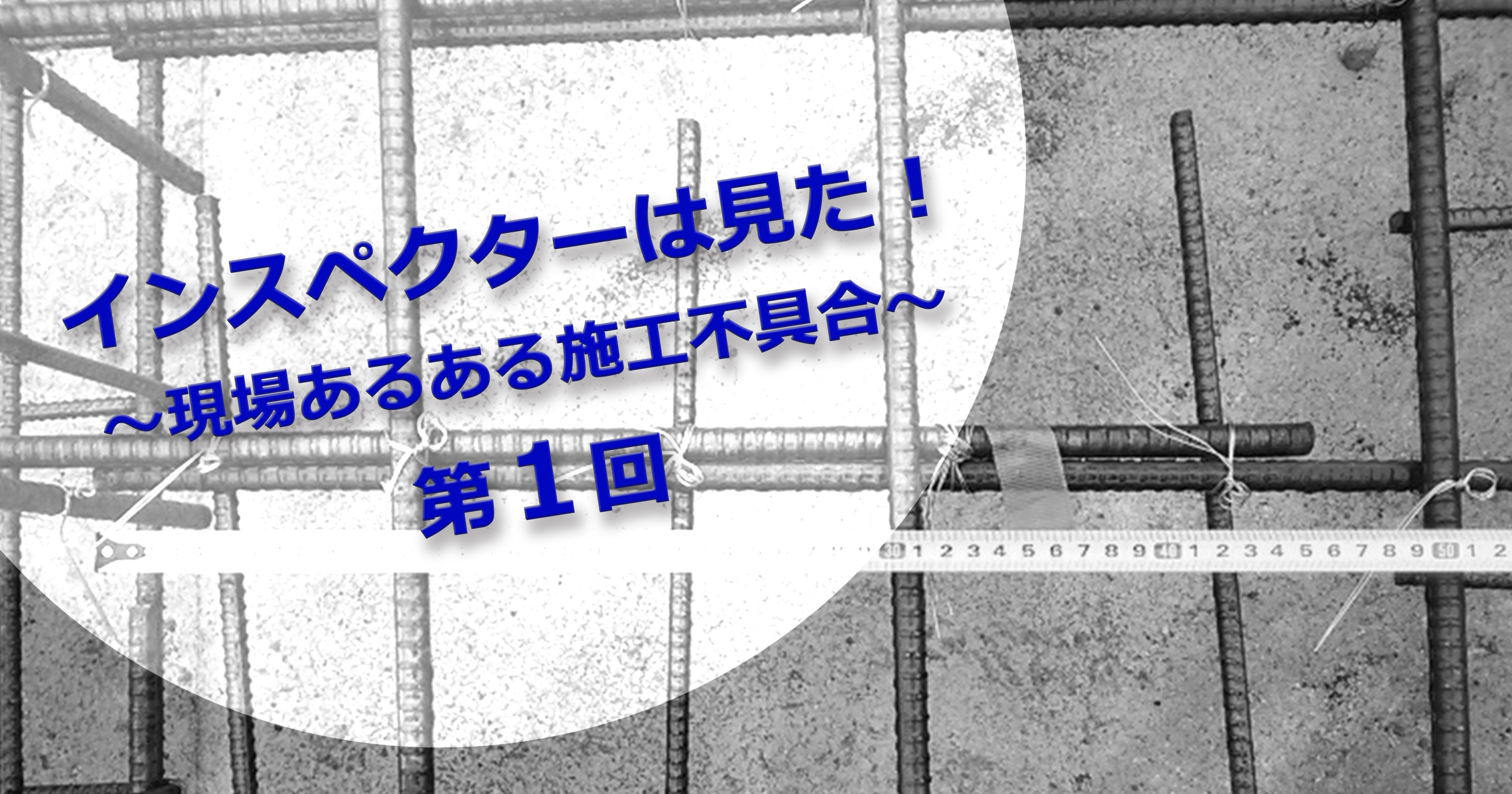 第1回 インスペクターの目　基礎配筋検査編