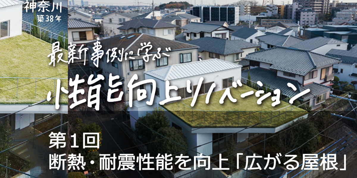 第1回　築37年の中古戸建て物件の断熱・耐震性能を向上。「広がる屋根」