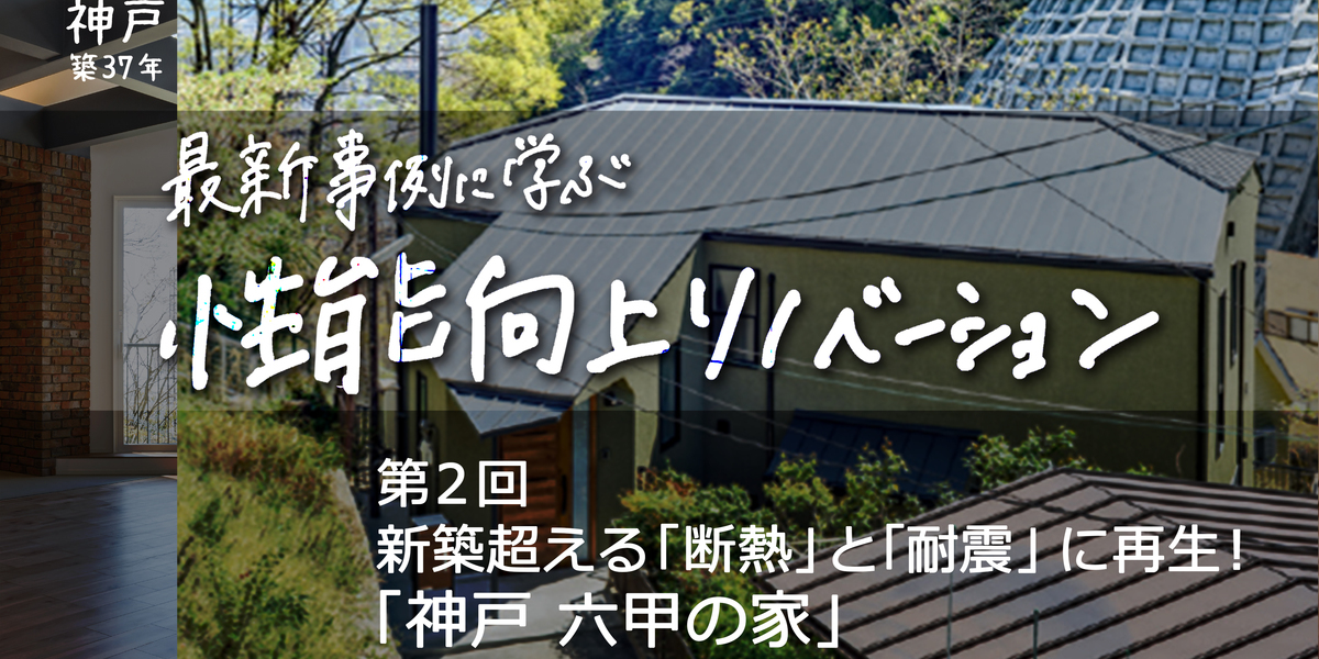 第2回　築37年の中古住宅を、新築超える「断熱」と「耐震」に再生！ 「神戸 六甲の家」