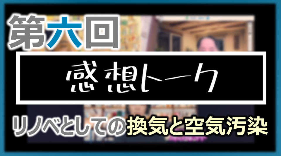 第六回 感想トーク「皆さんがご納得いただけたことがわかる換気のお話でした」