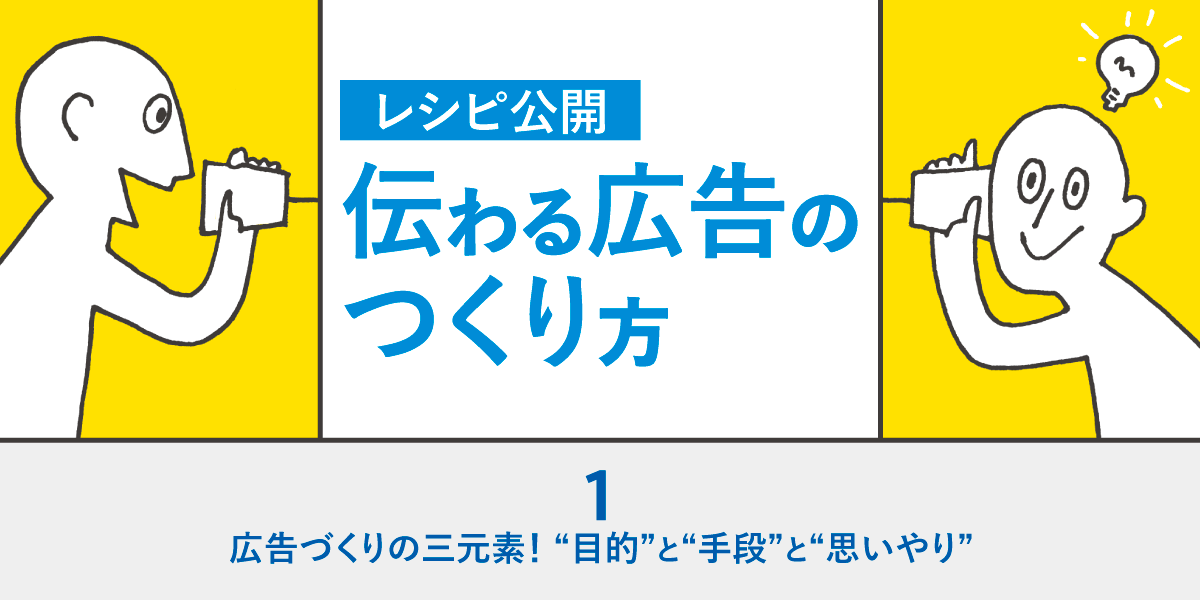 第1回 広告づくりの三元素！ “目的”と“手段”と“思いやり”