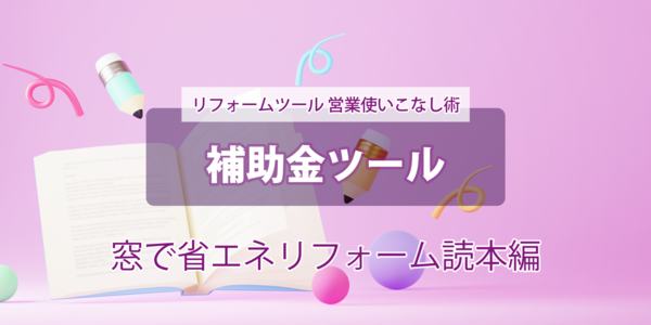 第２回【補助金ツール】 --窓で省エネリフォーム読本--  使いこなし術