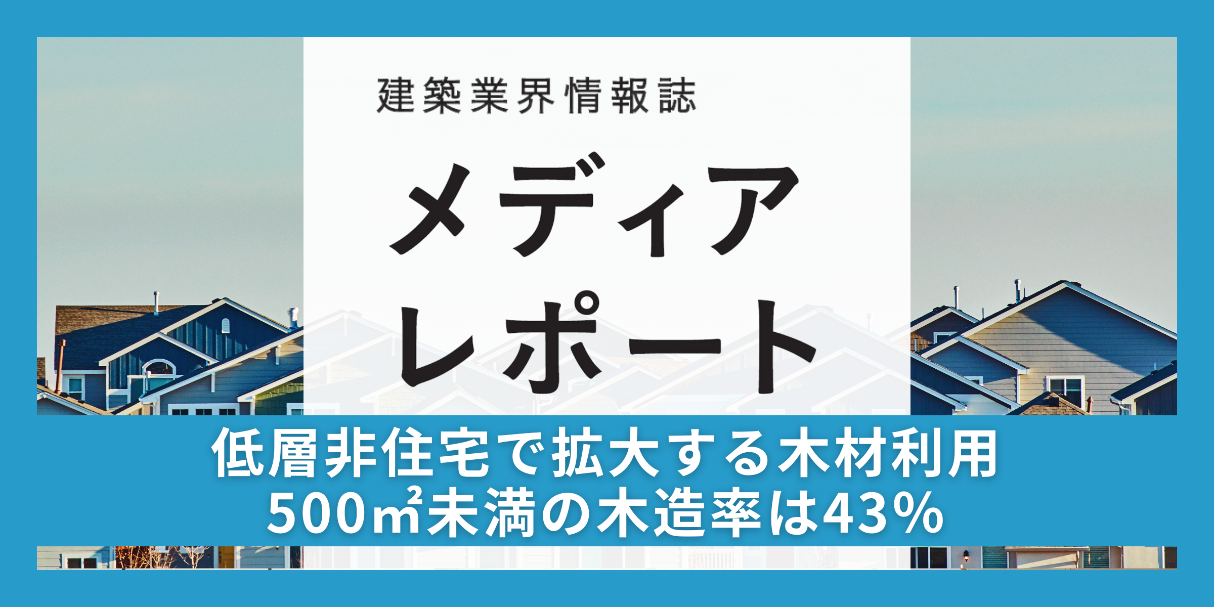 低層非住宅で拡大する木材利用　500㎡未満の木造率は43%（トピックス）