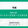 YKK AP パートナーズサポートスタジオ（特集）