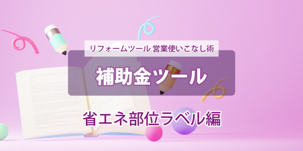 第６回【補助金ツール】 --省エネ部位ラベル編--  使いこなし術
