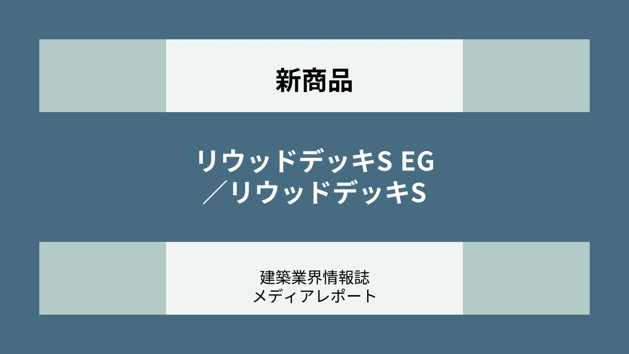 施工性、意匠性・質感の向上にこだわり リウッドデッキをリニューアル（新商品）