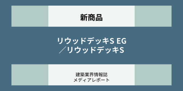 施工性、意匠性・質感の向上にこだわり リウッドデッキをリニューアル（新商品）