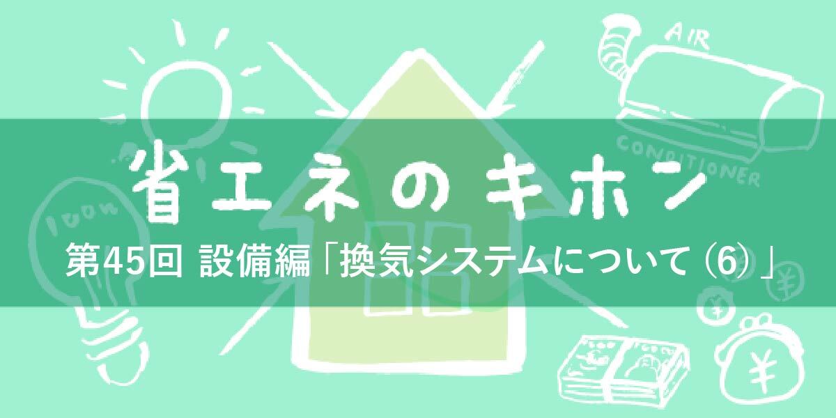 第45回 設備編「換気システムについて（６）」
