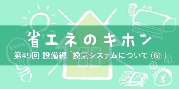 第45回 設備編「換気システムについて(6)」