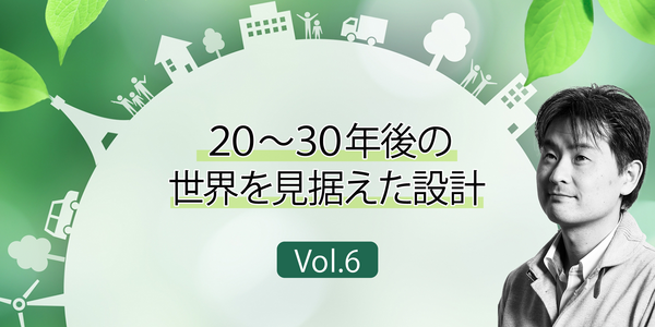 第6回 20~30年後の世界を見据えた設計