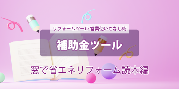 第2回の2【補助金ツール】 --窓で省エネリフォーム読本-- 使いこなし術