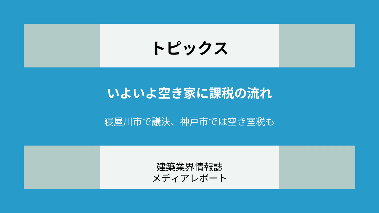 いよいよ空き家に課税の流れ ー寝屋川市で議決、神戸市では空き室税も