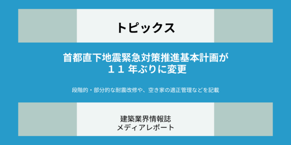 首都直下地震緊急対策推進基本計画が11年ぶりに変更 ー段階的・部分的な耐震改修や、空き家の適正管理などを記載